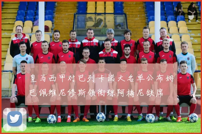 皇马西甲对巴列卡诺大名单公布姆巴佩维尼修斯领衔琼阿梅尼缺席