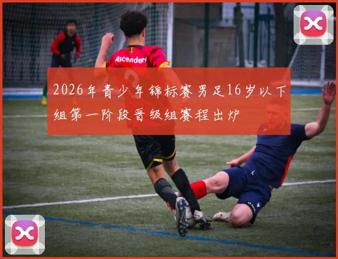 2026年青少年锦标赛男足16岁以下组第一阶段晋级组赛程出炉