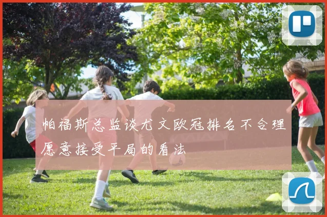 帕福斯总监谈尤文欧冠排名不合理愿意接受平局的看法