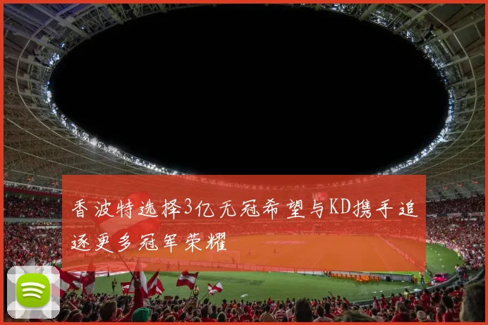 香波特选择3亿无冠希望与KD携手追逐更多冠军荣耀
