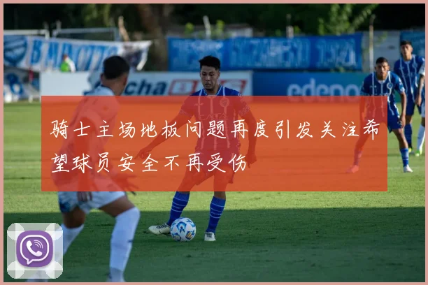 骑士主场地板问题再度引发关注希望球员安全不再受伤