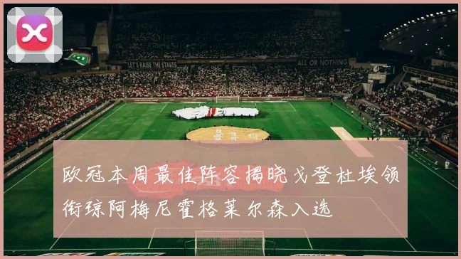 欧冠本周最佳阵容揭晓戈登杜埃领衔琼阿梅尼霍格莱尔森入选