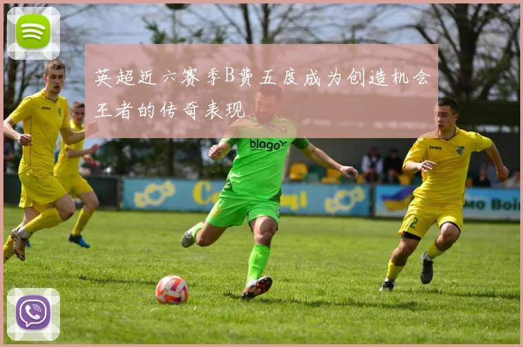 英超近六赛季B费五度成为创造机会王者的传奇表现