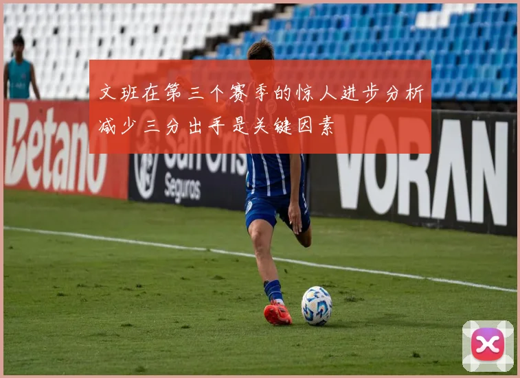 文班在第三个赛季的惊人进步分析减少三分出手是关键因素