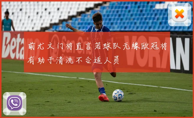 前尤文门将直言若球队无缘欧冠将有助于清洗不合适人员