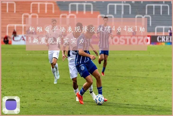 约维奇半场表现惨淡仅得4分4板1助1断展现真实实力