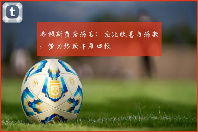 洛佩斯首秀感言：无比欣喜与感激，努力终获丰厚回报