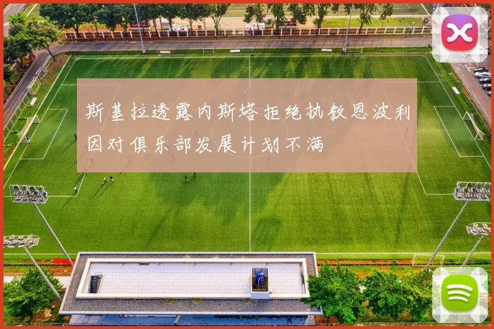 斯基拉透露内斯塔拒绝执教恩波利因对俱乐部发展计划不满