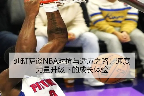 迪班萨谈NBA对抗与适应之路:速度力量升级下的成长体验